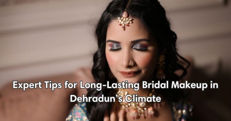 Expert Tips for Long-Lasting Bridal Makeup in Dehradun’s Climate