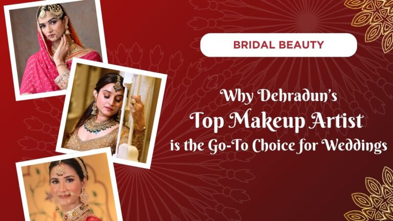 Bridal Beauty: Why Dehradun’s Top Makeup Artist is the Go-To Choice for Weddings